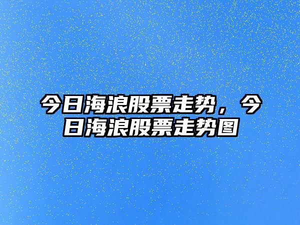 今日海浪股票走勢，今日海浪股票走勢圖