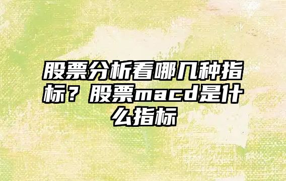 股票分析看哪幾種指標？股票macd是什么指標