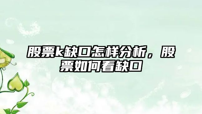 股票k缺口怎樣分析，股票如何看缺口