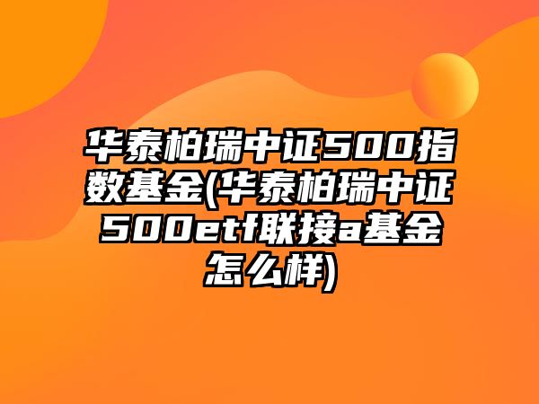 華泰柏瑞中證500指數基金(華泰柏瑞中證500etf聯(lián)接a基金怎么樣)