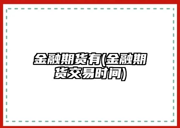 金融期貨有(金融期貨交易時(shí)間)