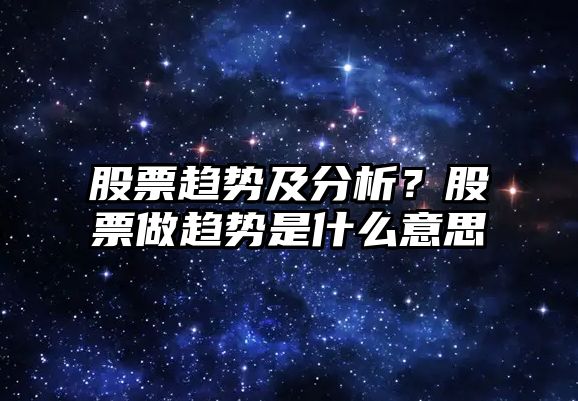 股票趨勢及分析？股票做趨勢是什么意思