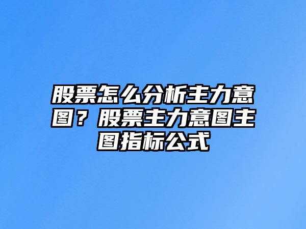 股票怎么分析主力意圖？股票主力意圖主圖指標公式