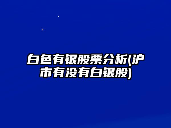 白色有銀股票分析(滬市有沒(méi)有白銀股)