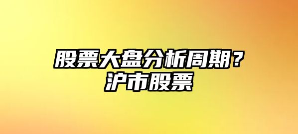 股票大盤(pán)分析周期？滬市股票