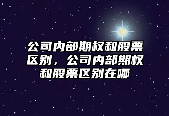 公司內部期權和股票區別，公司內部期權和股票區別在哪