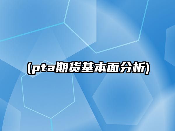 (pta期貨基本面分析)