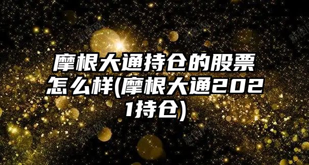 摩根大通持倉的股票怎么樣(摩根大通2021持倉)