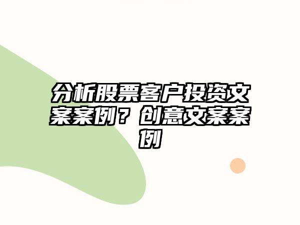 分析股票客戶(hù)投資文案案例？創(chuàng  )意文案案例