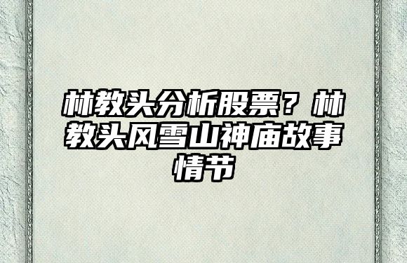 林教頭分析股票？林教頭風(fēng)雪山神廟故事情節