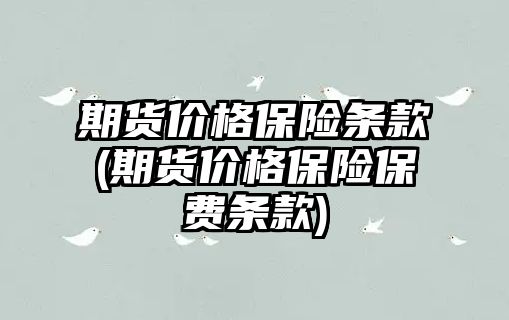 期貨價(jià)格保險條款(期貨價(jià)格保險保費條款)