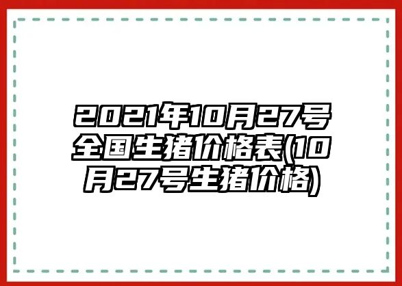 2021年10月27號全國生豬價(jià)格表(10月27號生豬價(jià)格)