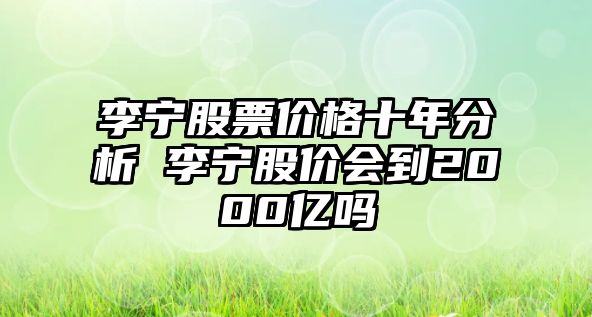 李寧股票價(jià)格十年分析 李寧股價(jià)會(huì )到2000億嗎