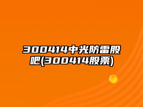 300414中光防雷股吧(300414股票)