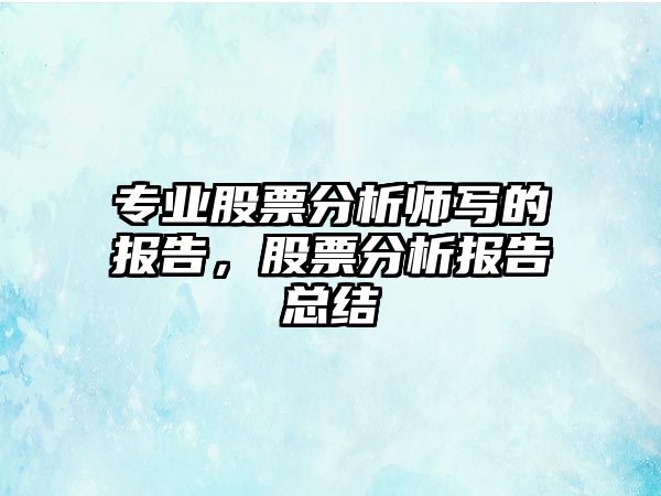 專(zhuān)業(yè)股票分析師寫(xiě)的報告，股票分析報告總結