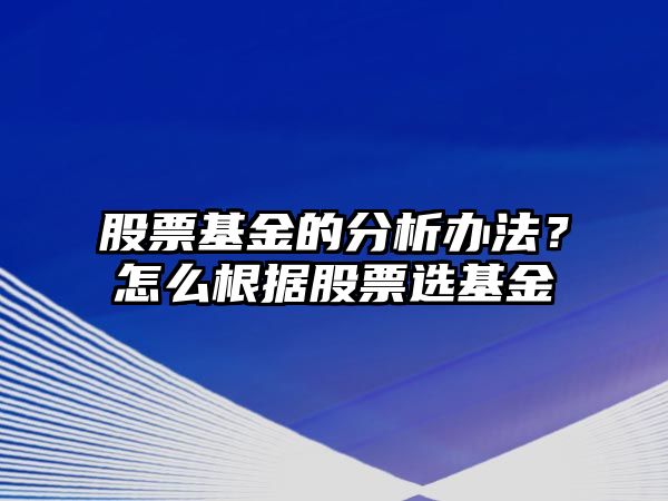 股票基金的分析辦法？怎么根據股票選基金