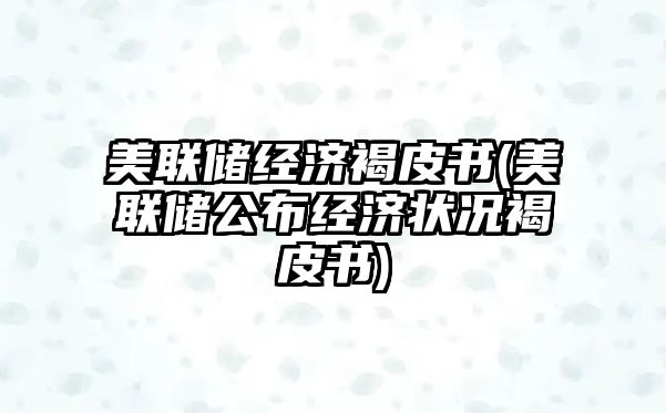 美聯(lián)儲經(jīng)濟褐皮書(shū)(美聯(lián)儲公布經(jīng)濟狀況褐皮書(shū))