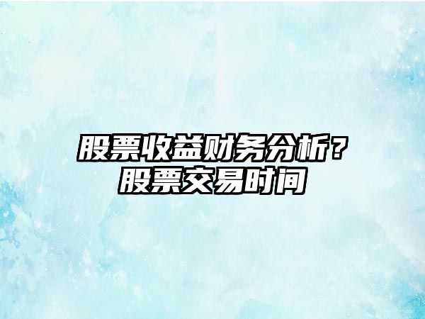 股票收益財務(wù)分析？股票交易時(shí)間