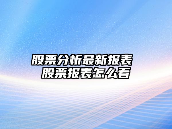 股票分析最新報表 股票報表怎么看