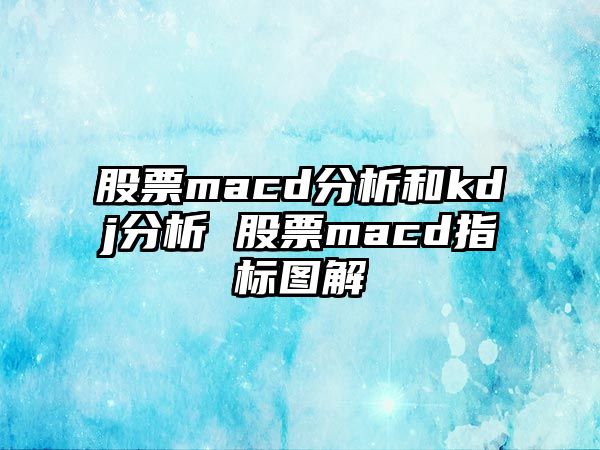 股票macd分析和kdj分析 股票macd指標圖解