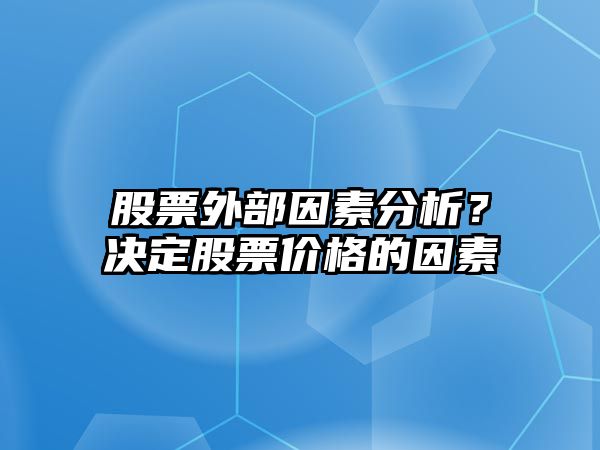 股票外部因素分析？決定股票價(jià)格的因素