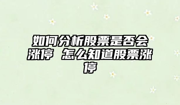 如何分析股票是否會(huì )漲停 怎么知道股票漲停