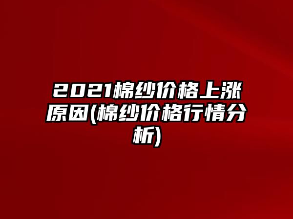 2021棉紗價(jià)格上漲原因(棉紗價(jià)格行情分析)