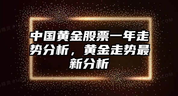 中國黃金股票一年走勢分析，黃金走勢最新分析