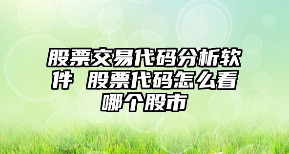 股票交易代碼分析軟件 股票代碼怎么看哪個(gè)股市