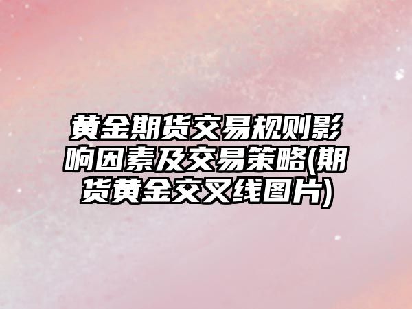 黃金期貨交易規則影響因素及交易策略(期貨黃金交叉線(xiàn)圖片)