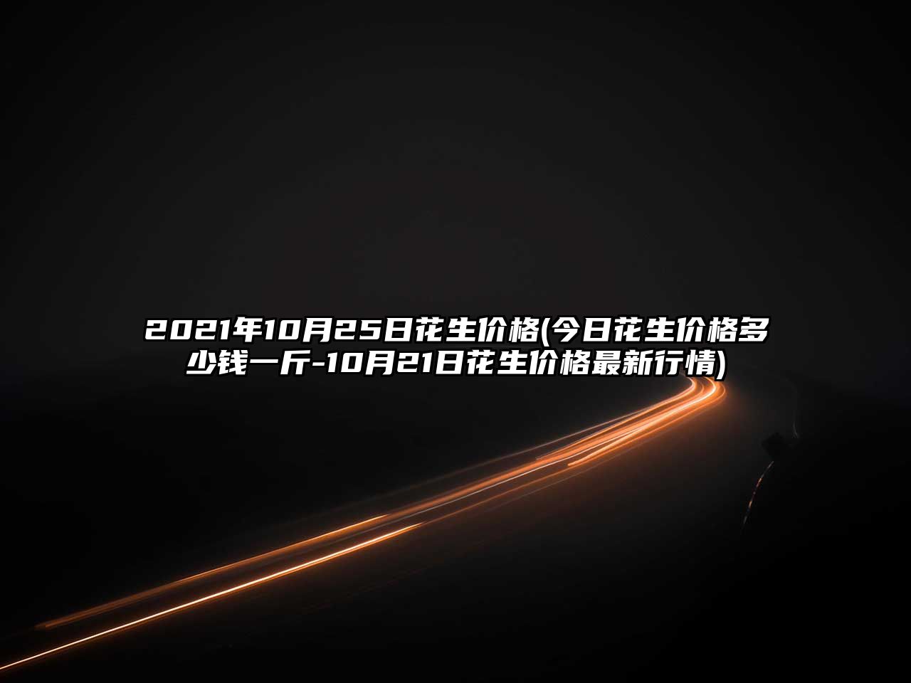 2021年10月25日花生價(jià)格(今日花生價(jià)格多少錢(qián)一斤-10月21日花生價(jià)格最新行情)