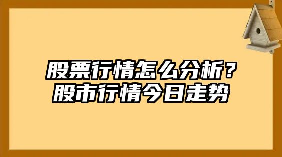 股票行情怎么分析？股市行情今日走勢