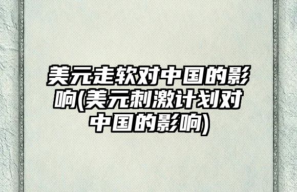 美元走軟對中國的影響(美元刺激計劃對中國的影響)