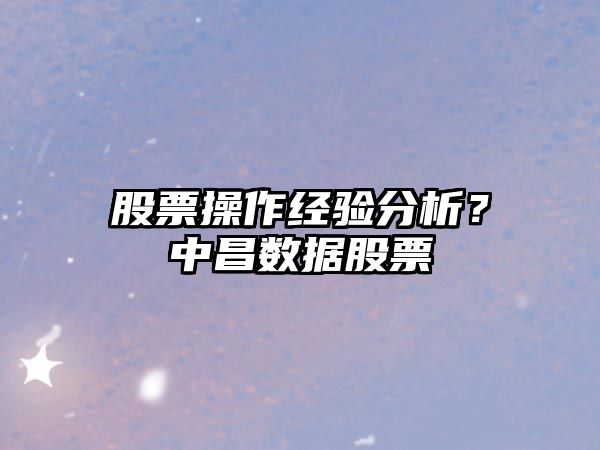 股票操作經(jīng)驗分析？中昌數據股票