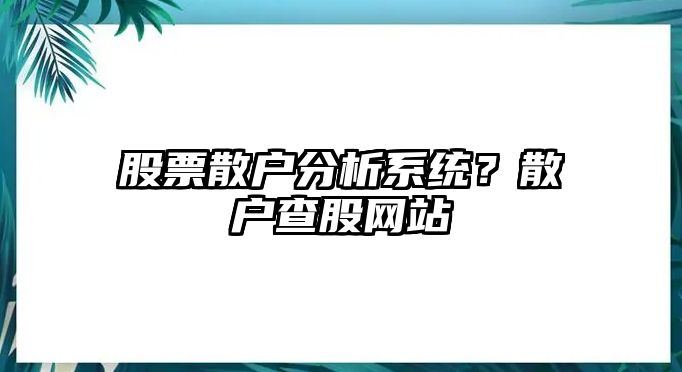 股票散戶(hù)分析系統？散戶(hù)查股網(wǎng)站