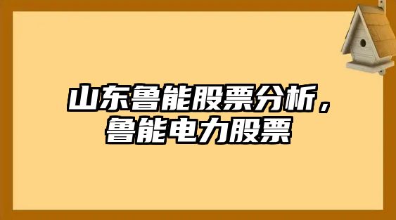 山東魯能股票分析，魯能電力股票