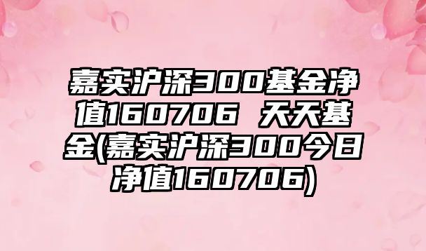 嘉實(shí)滬深300基金凈值160706 天天基金(嘉實(shí)滬深300今日凈值160706)