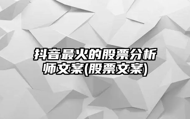 抖音最火的股票分析師文案(股票文案)