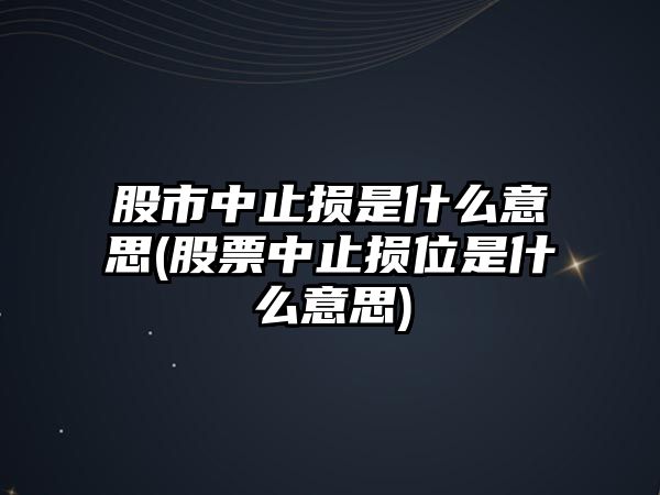 股市中止損是什么意思(股票中止損位是什么意思)