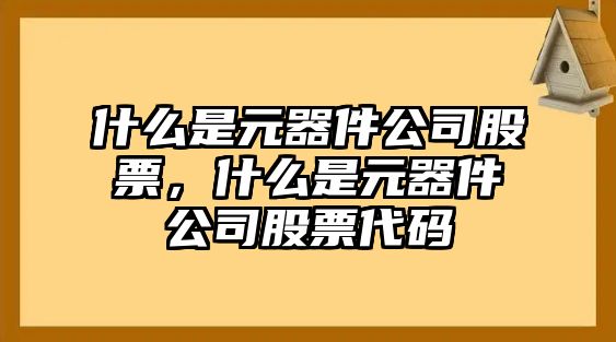 什么是元器件公司股票，什么是元器件公司股票代碼