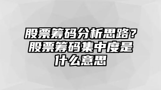 股票籌碼分析思路？股票籌碼集中度是什么意思