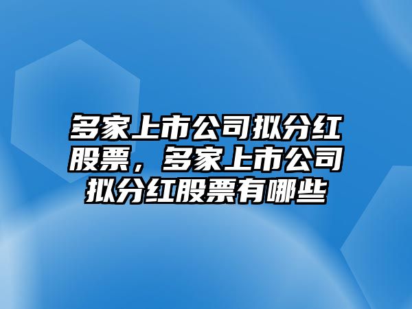 多家上市公司擬分紅股票，多家上市公司擬分紅股票有哪些