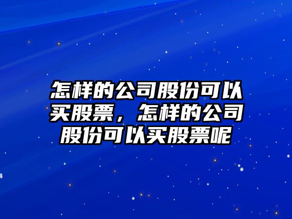 怎樣的公司股份可以買(mǎi)股票，怎樣的公司股份可以買(mǎi)股票呢