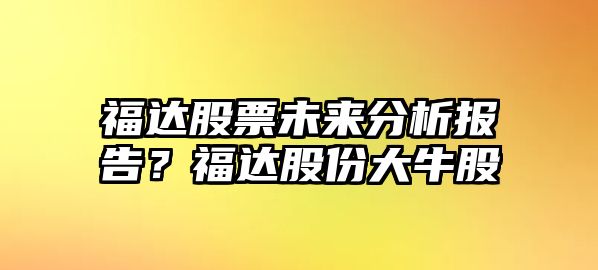 福達股票未來(lái)分析報告？福達股份大牛股