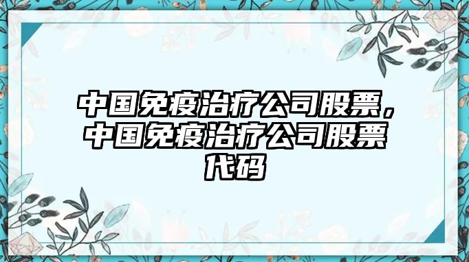 中國免疫治療公司股票，中國免疫治療公司股票代碼