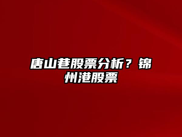 唐山巷股票分析？錦州港股票