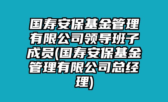 國壽安?；鸸芾碛邢薰绢I(lǐng)導班子成員(國壽安?；鸸芾碛邢薰究偨?jīng)理)