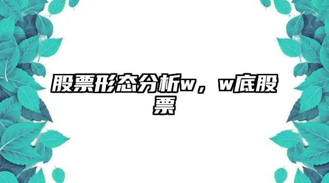 股票形態(tài)分析w，w底股票