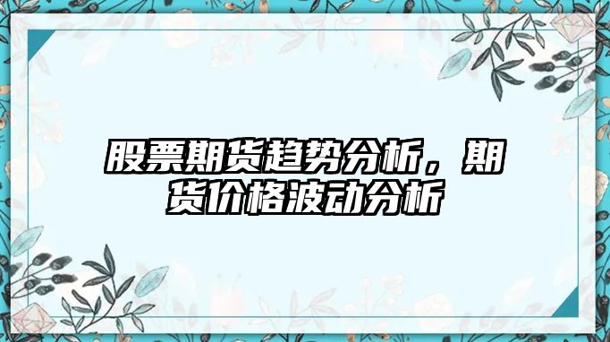 股票期貨趨勢分析，期貨價(jià)格波動(dòng)分析