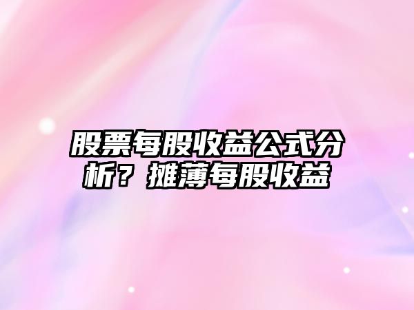 股票每股收益公式分析？攤薄每股收益